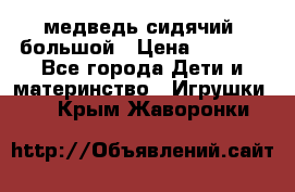 медведь сидячий, большой › Цена ­ 2 000 - Все города Дети и материнство » Игрушки   . Крым,Жаворонки